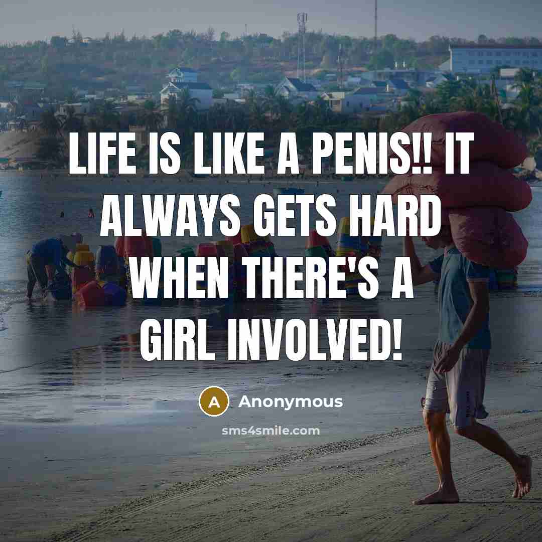 “Life is like a penis!! It always gets hard when…” quote by Anonymous