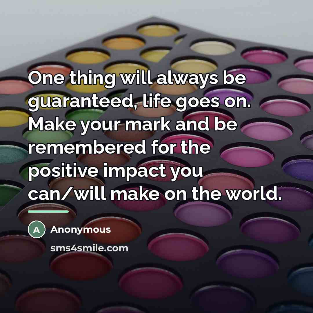 “One thing will always be guaranteed, life goes on. Make…” quote by Anonymous