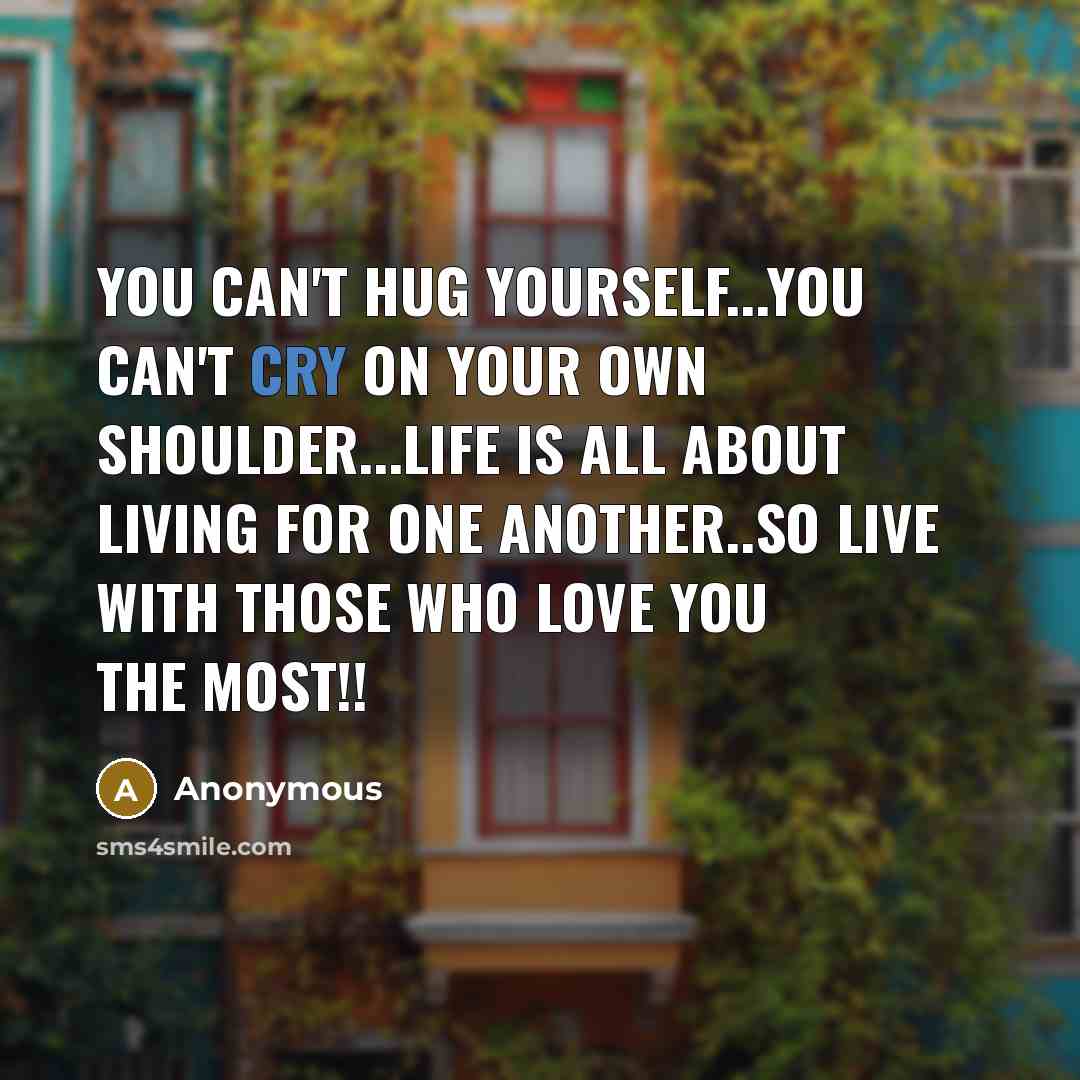 “You can't hug yourself...you can't cry on your own shoulder...LIFE…” quote by Anonymous