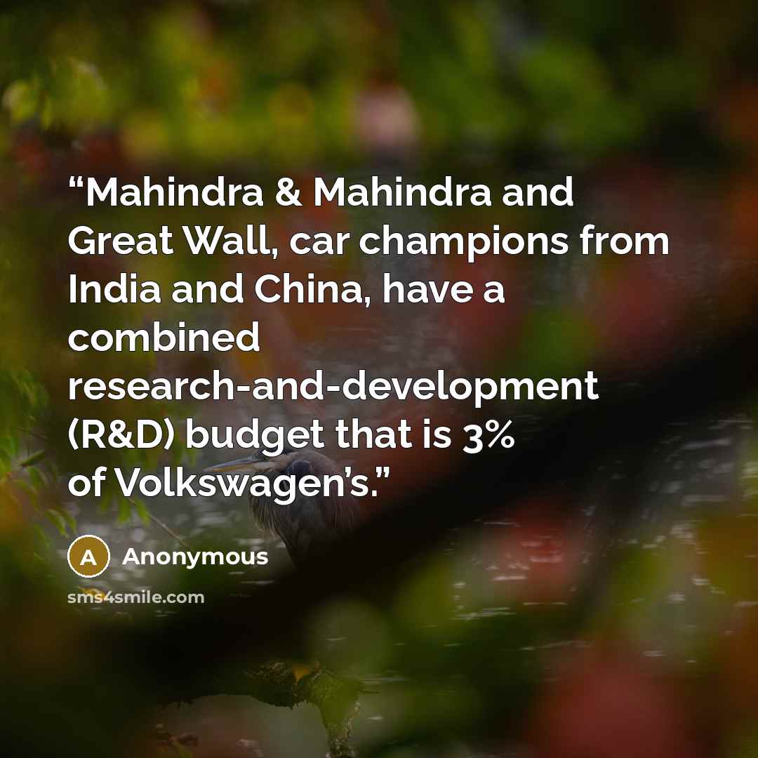“Mahindra & Mahindra and Great Wall, car champions from India and China, have a combined research-and-development (R&D) budget that is 3% of Volkswagen’s.” quote by Anonymous