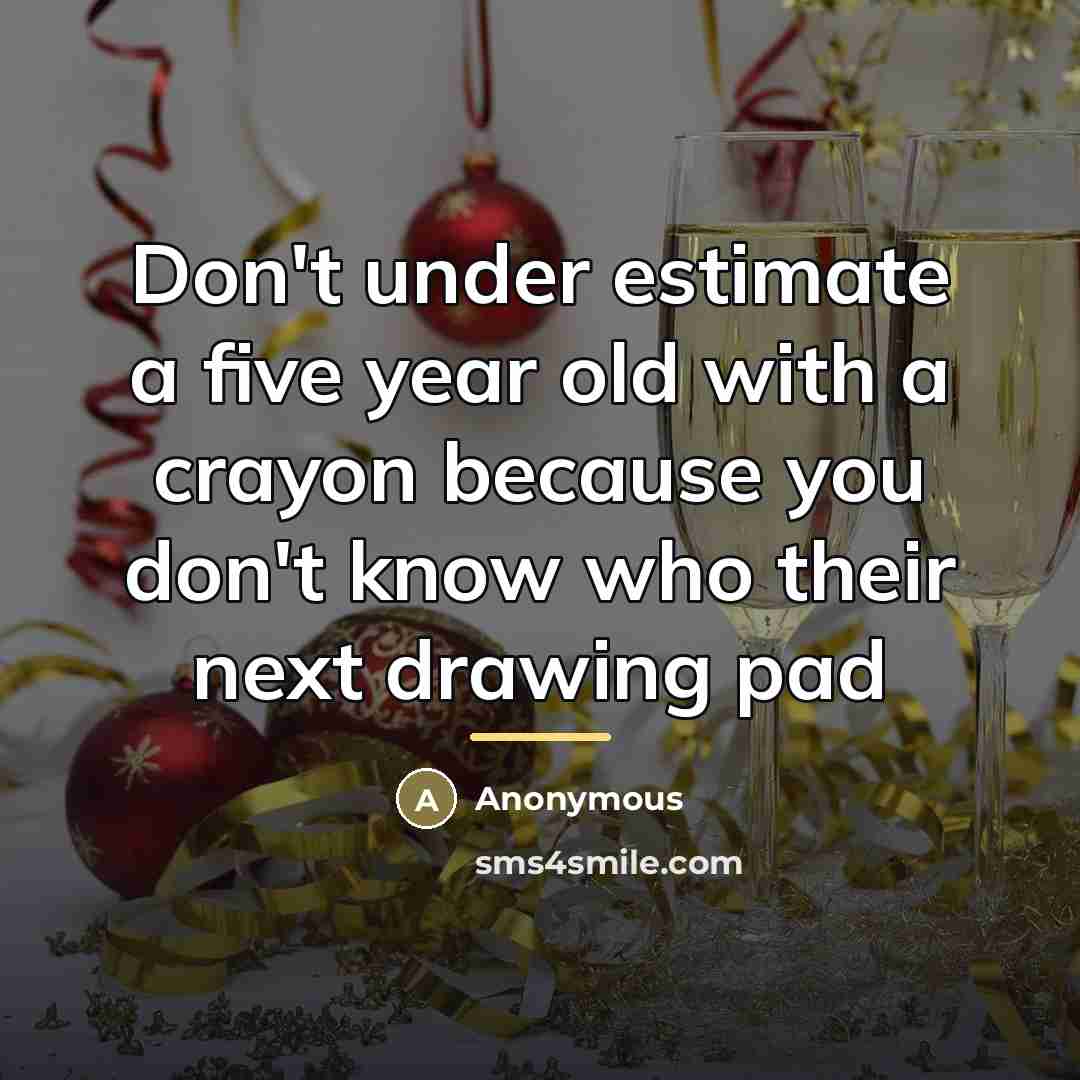 “Don't under estimate a five year old with a crayon…” quote by Anonymous