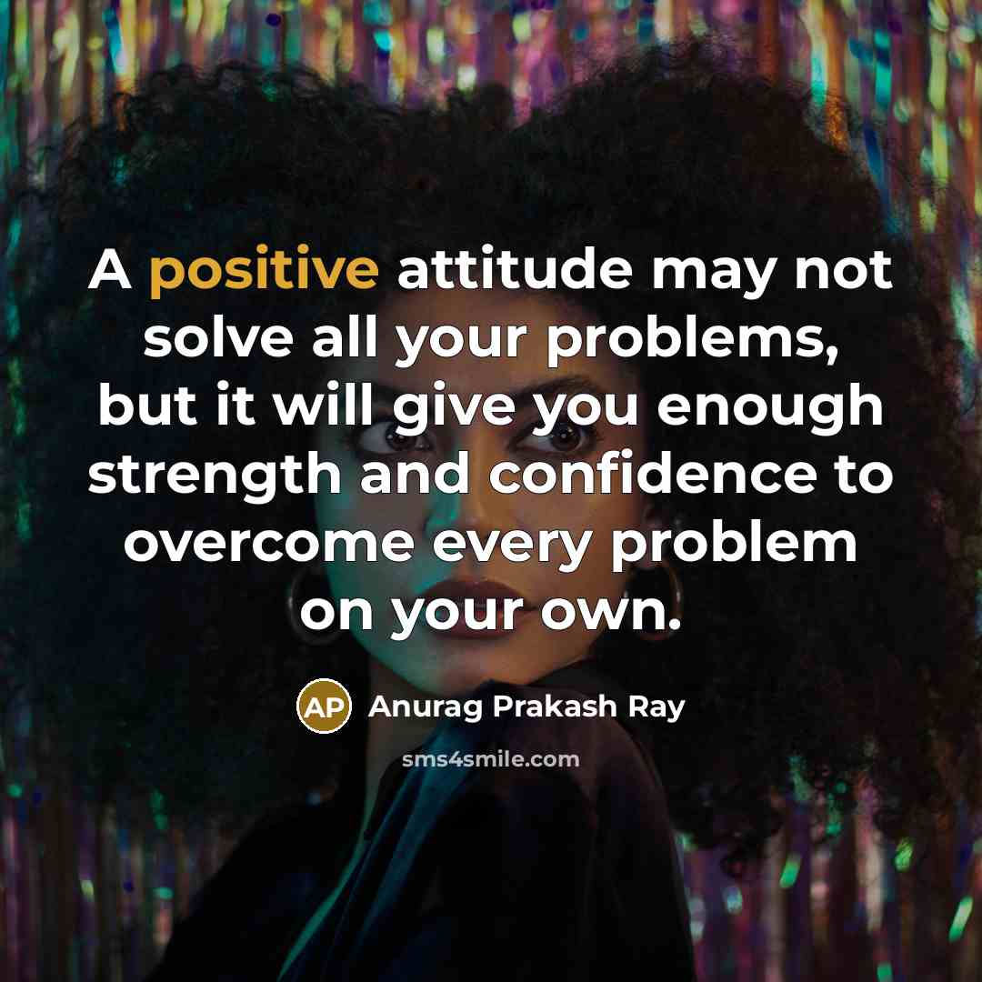 “A positive attitude may not solve all your problems, but…” quote by Anurag Prakash Ray