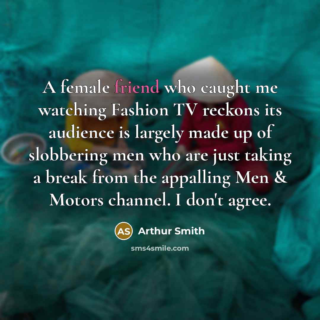 “A female friend who caught me watching Fashion TV reckons…” quote by Arthur Smith