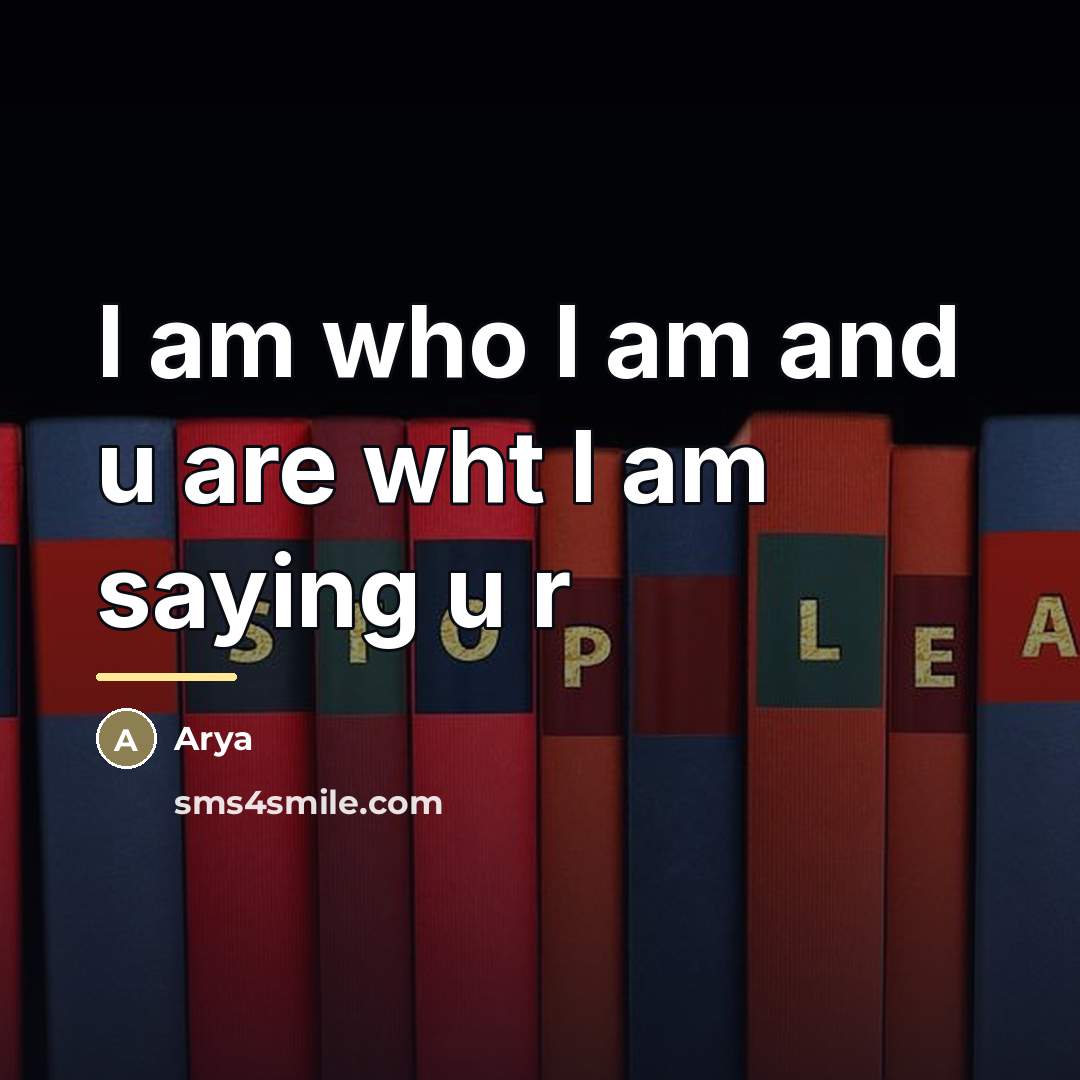 “I am who I am and u are wht I…” quote by Arya