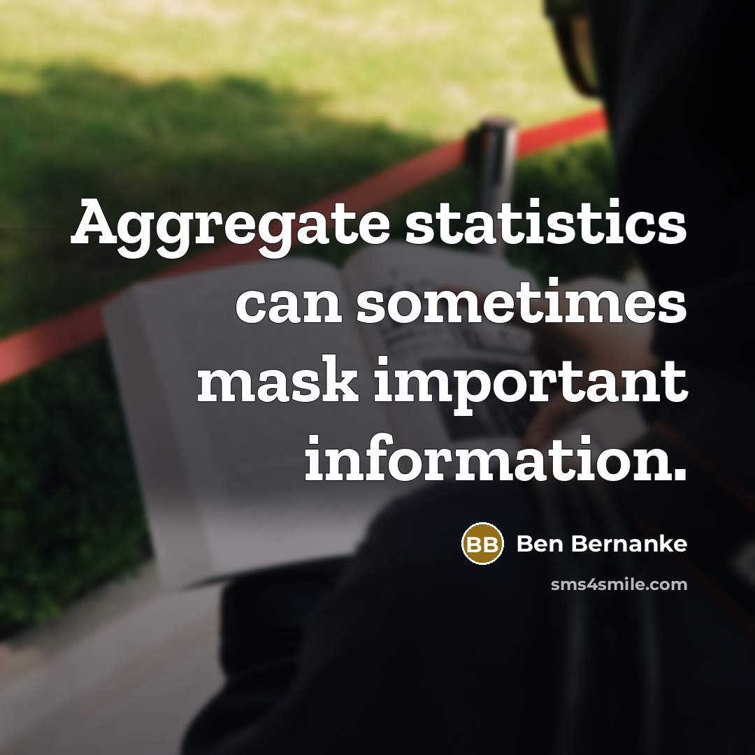 “Aggregate statistics can sometimes mask important information.” quote by Ben Bernanke