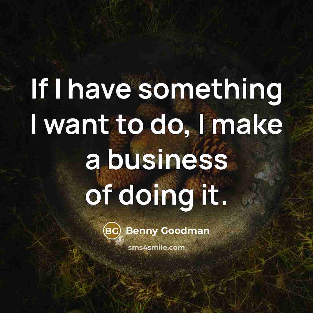 “If I have something I want to do, I make…” quote by Benny Goodman