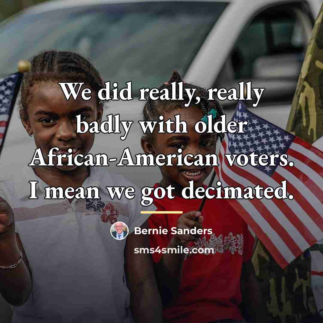 “We did really, really badly with older African-American voters. I…” quote by Bernie Sanders