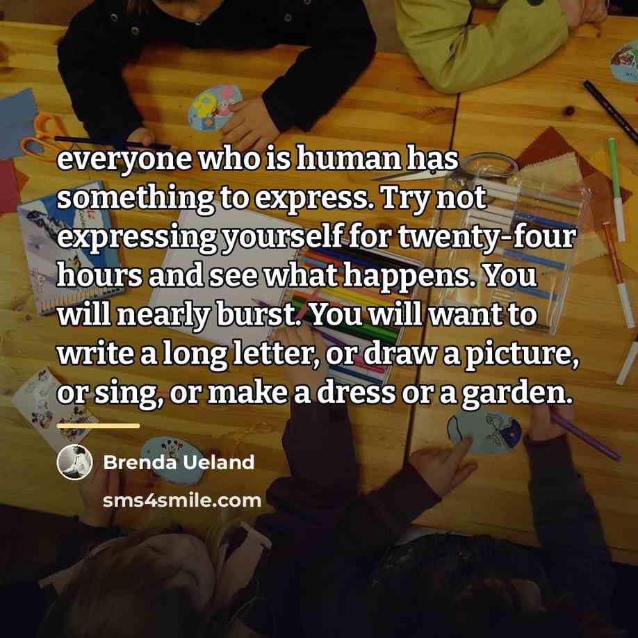 “everyone who is human has something to express. Try not…” quote by Brenda Ueland