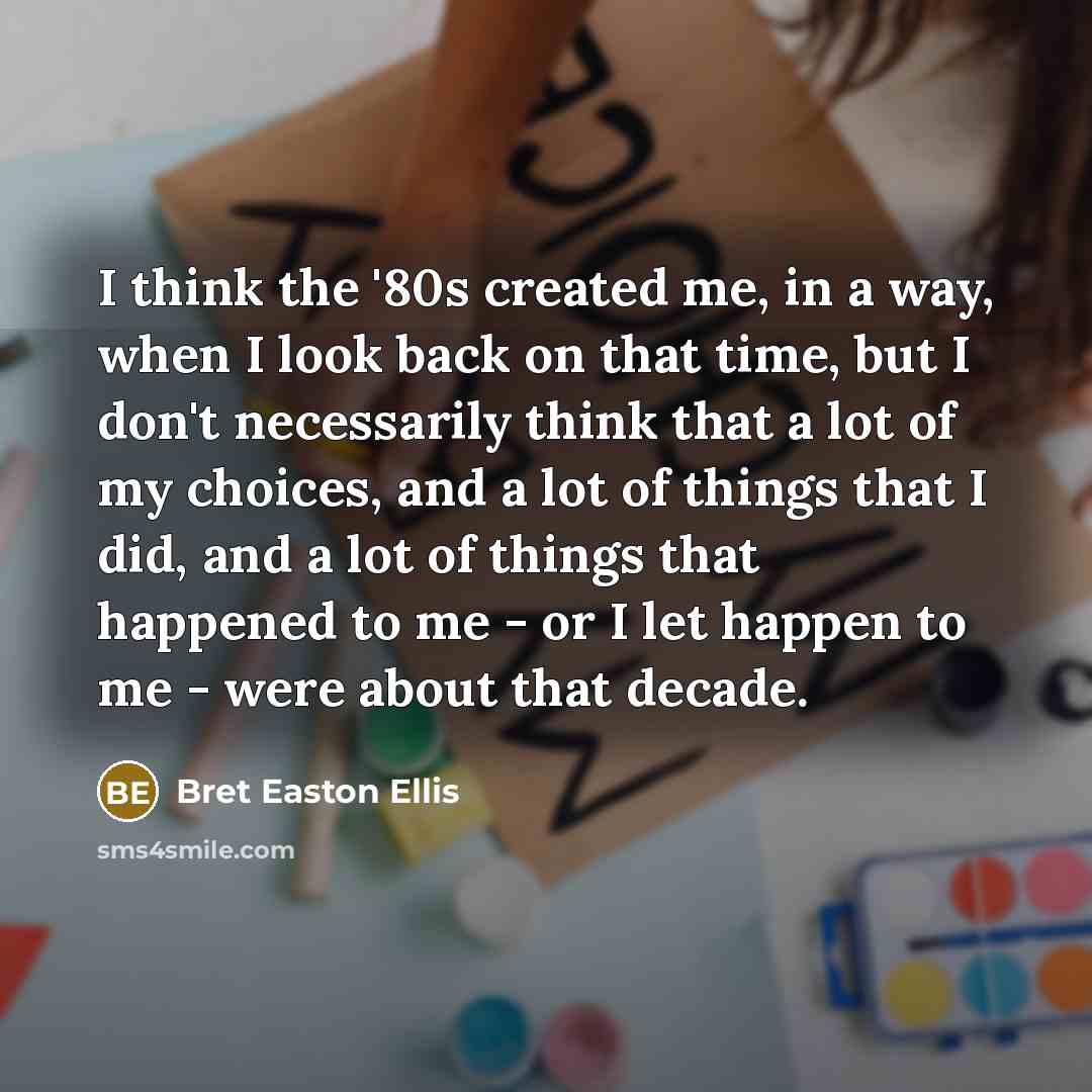 “I think the '80s created me, in a way, when…” quote by Bret Easton Ellis