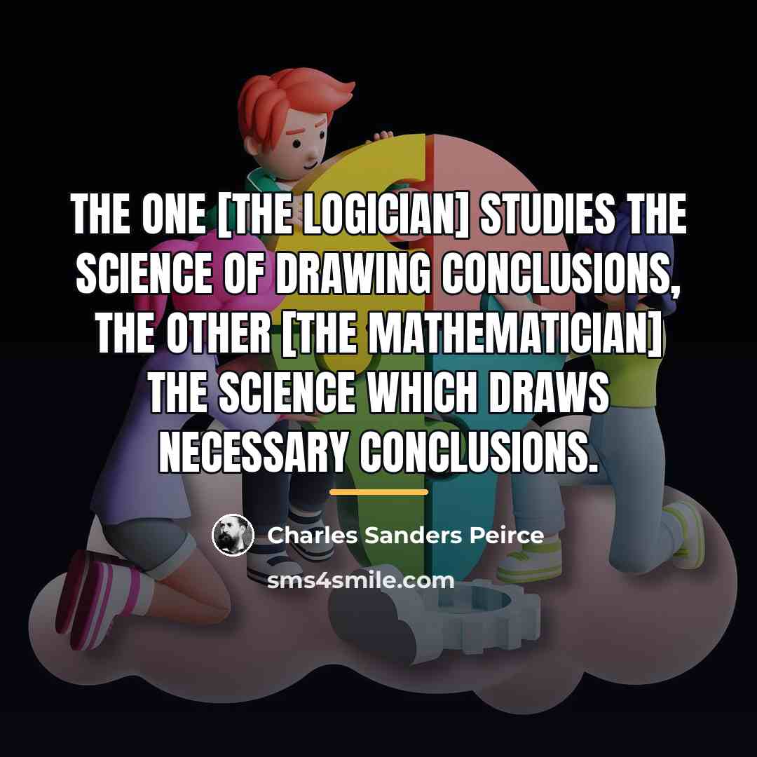 “The one [the logician] studies the science of drawing conclusions,…” quote by Charles Sanders Peirce