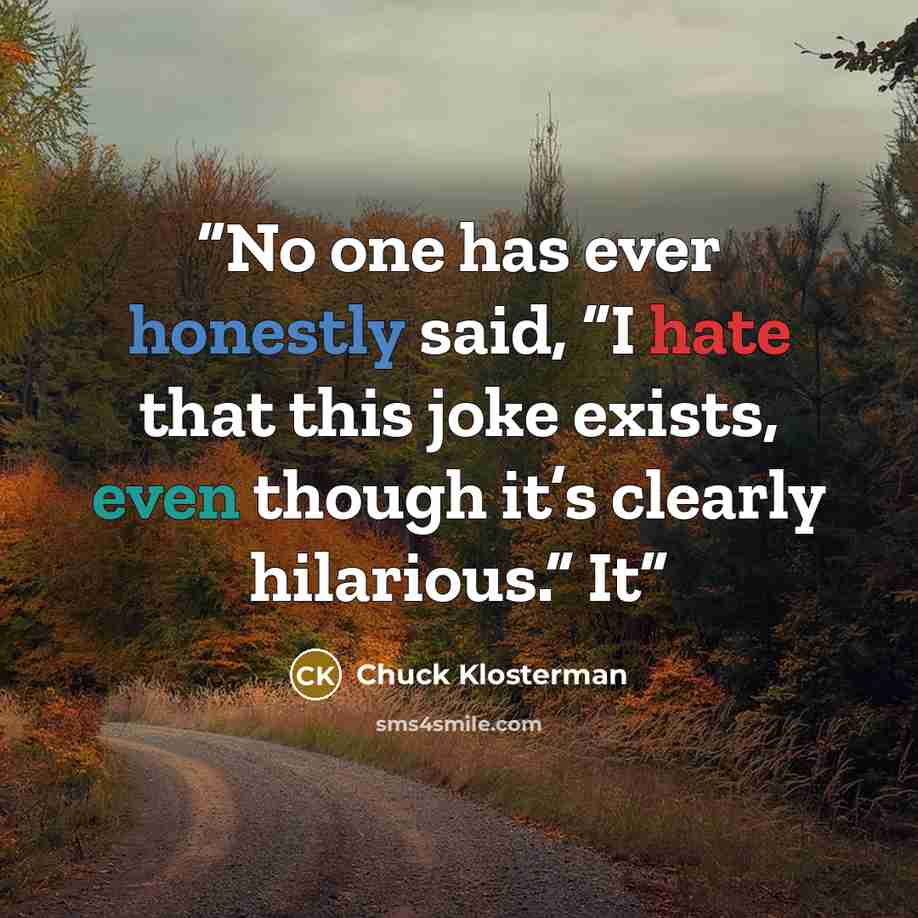 “No one has ever honestly said, “I hate that this joke exists, even though it’s clearly hilarious.” It” quote by Chuck Klosterman