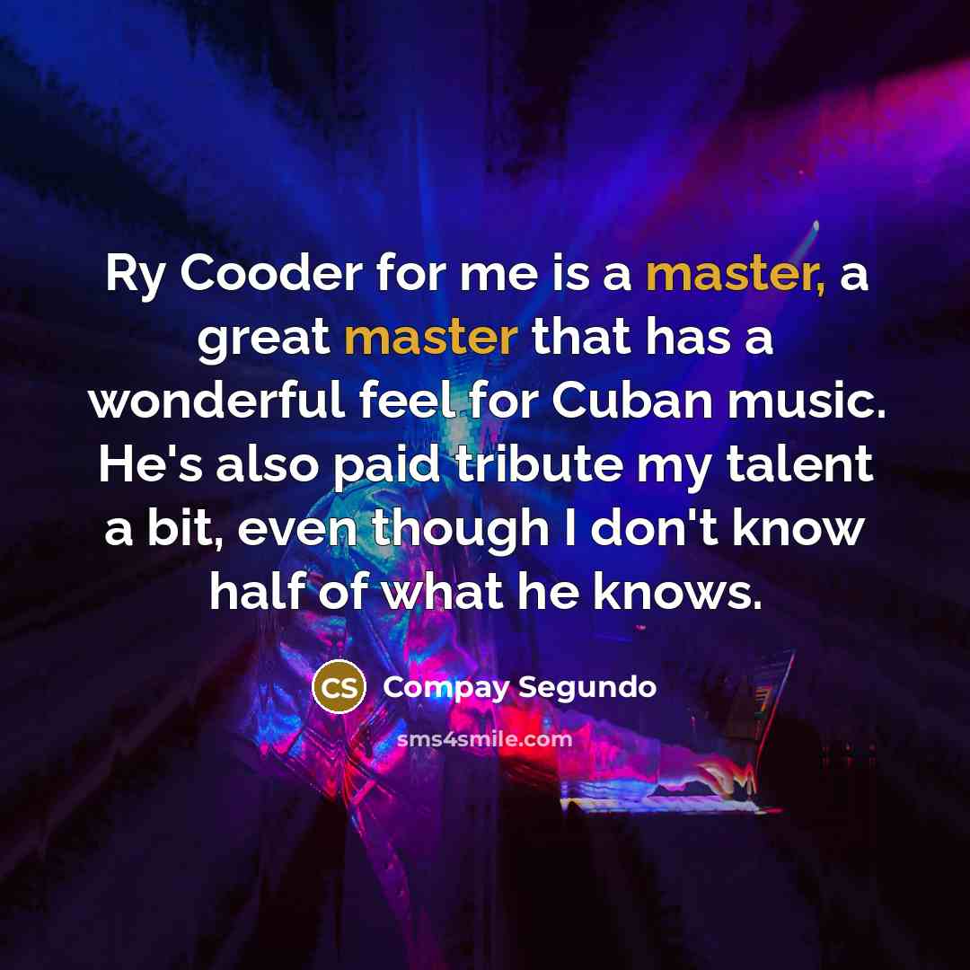 “Ry Cooder for me is a master, a great master…” quote by Compay Segundo