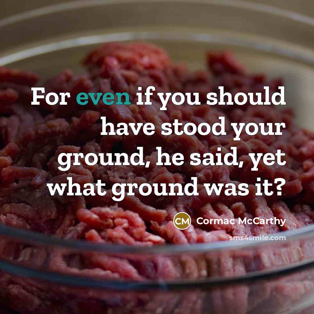 “For even if you should have stood your ground, he said, yet what ground was it?” quote by Cormac McCarthy