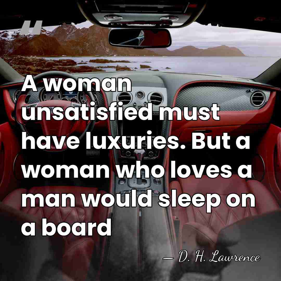 A woman unsatisfied must have luxuries. But a woman who loves a&hellip; - D. H. Lawrence