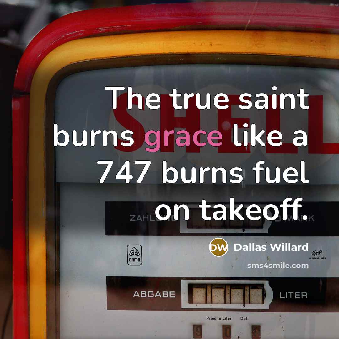 “The true saint burns grace like a 747 burns fuel…” quote by Dallas Willard