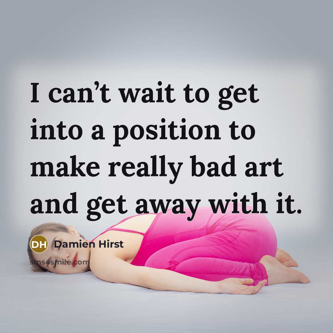 “I can’t wait to get into a position to make…” quote by Damien Hirst