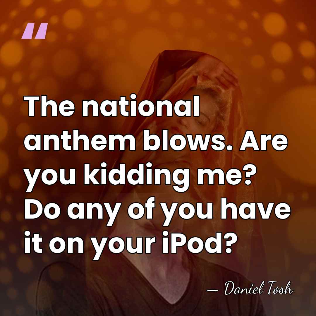 The national anthem blows. Are you kidding me? Do any of you&hellip; - Daniel Tosh