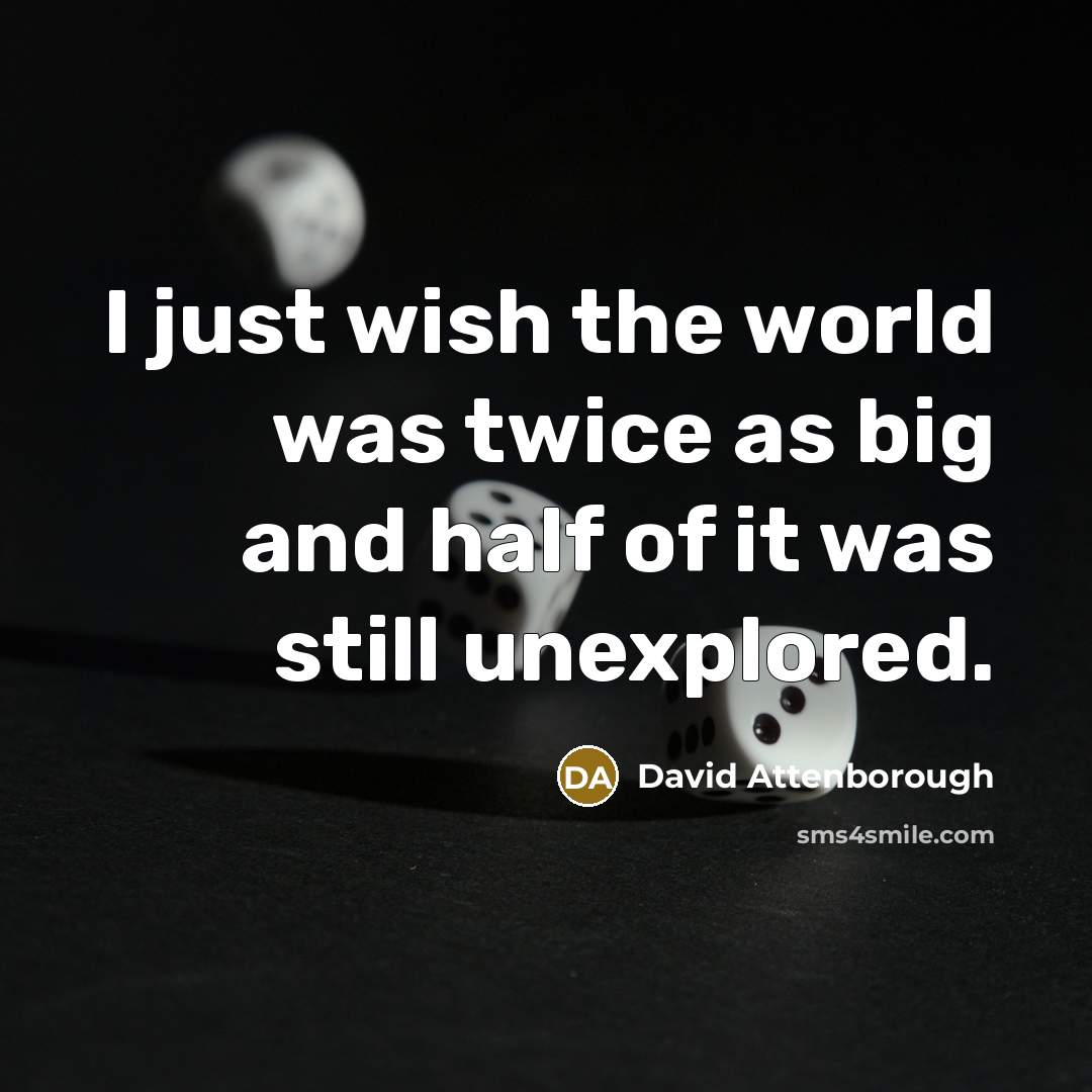 “I just wish the world was twice as big and…” quote by David Attenborough