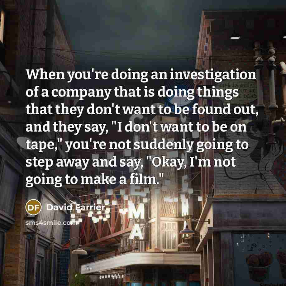 “When you're doing an investigation of a company that is…” quote by David Farrier