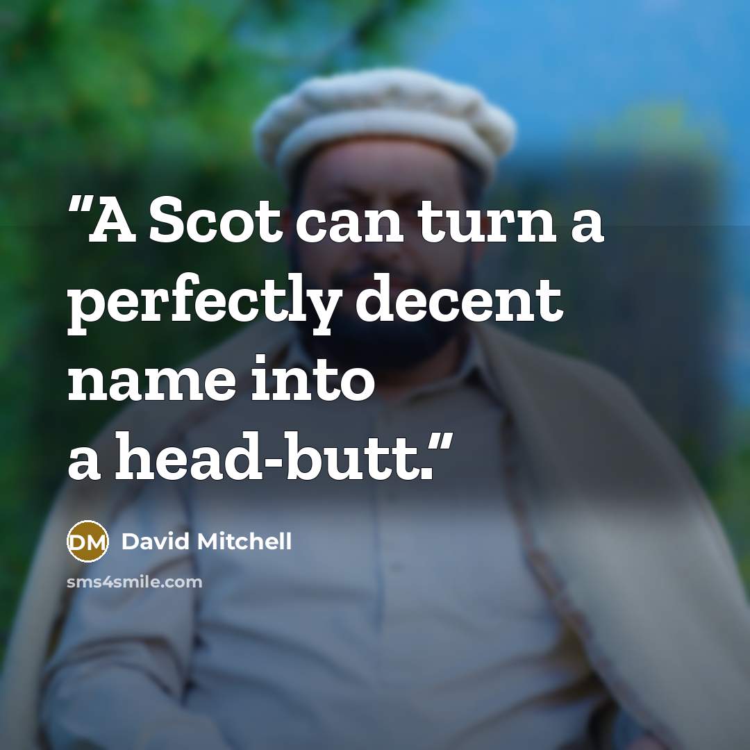“A Scot can turn a perfectly decent name into a head-butt.” quote by David Mitchell