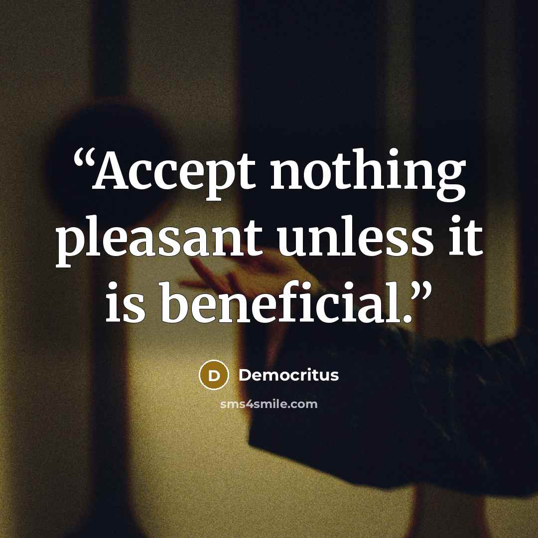 “Accept nothing pleasant unless it is beneficial.” quote by Democritus