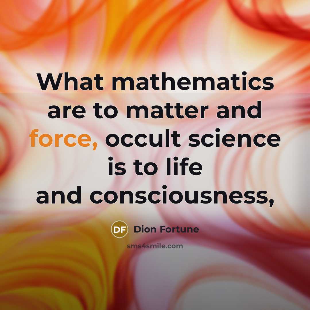 “What mathematics are to matter and force, occult science is…” quote by Dion Fortune