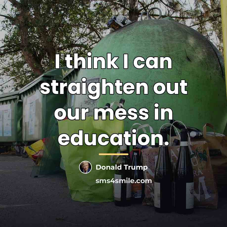 “I think I can straighten out our mess in education.…” quote by Donald Trump