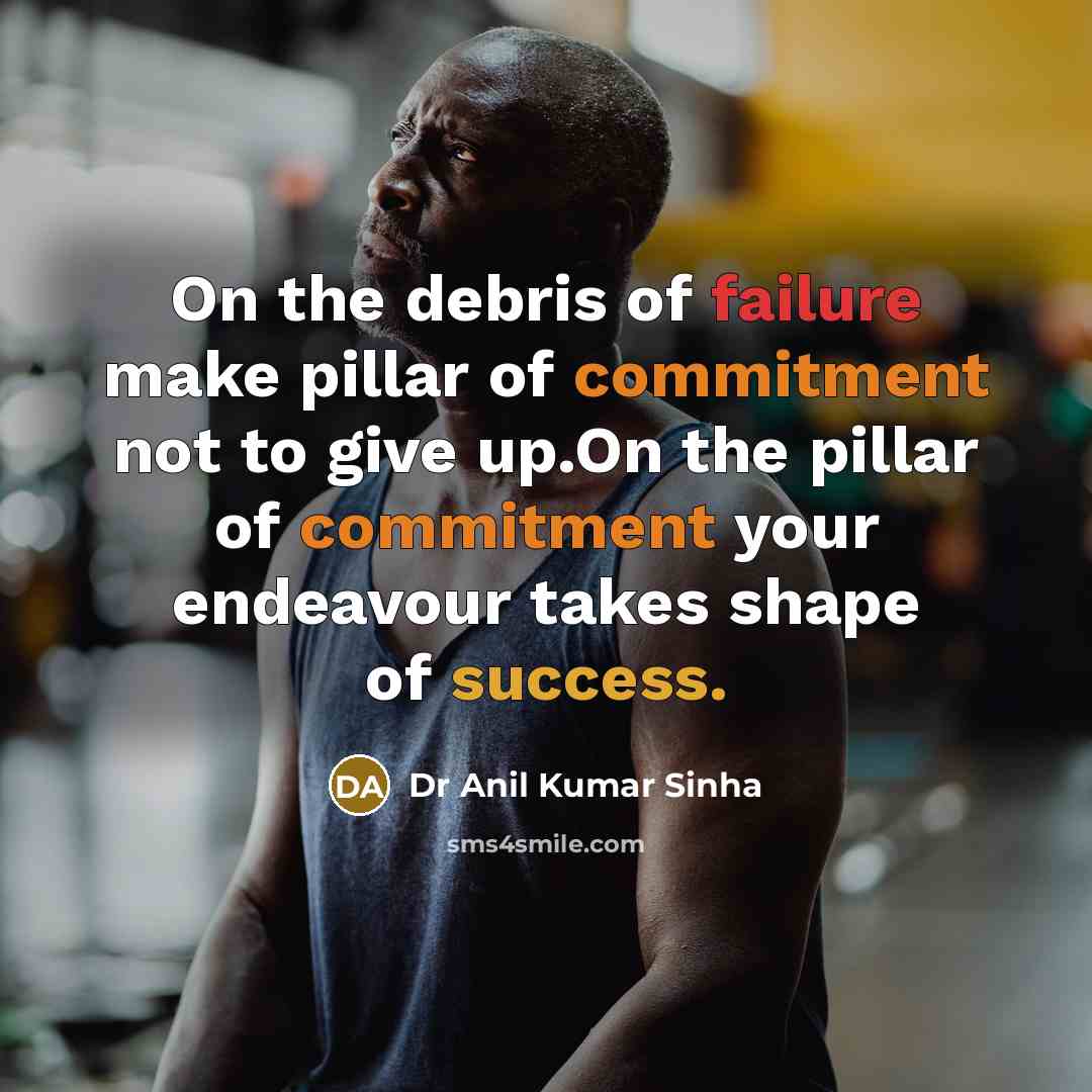 “On the debris of failure make pillar of commitment not…” quote by Dr Anil Kumar Sinha