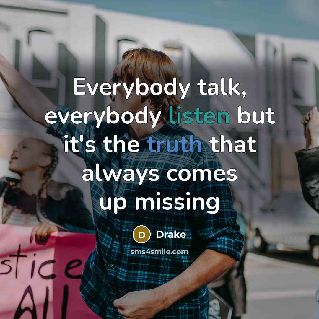 “Everybody talk, everybody listen but it's the truth that always…” quote by Drake
