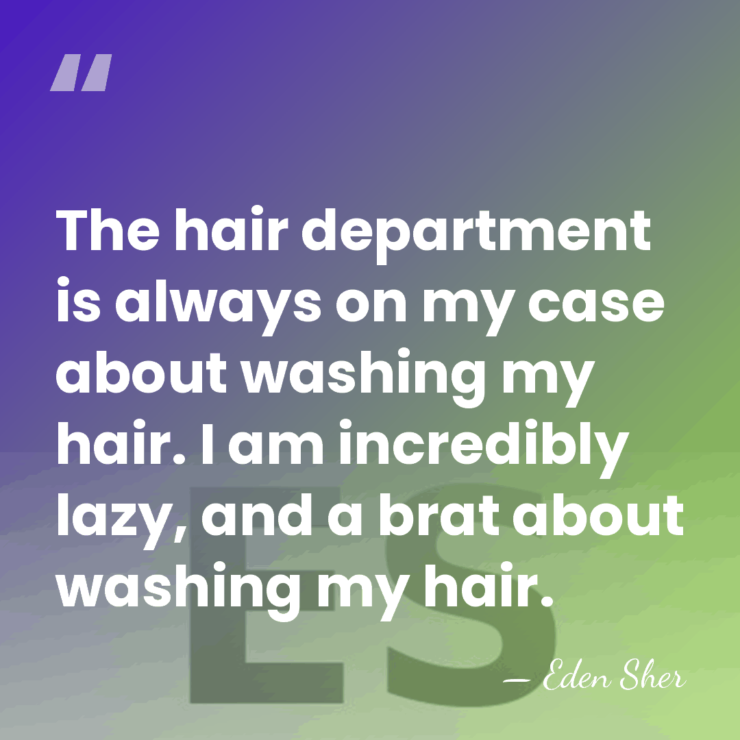 The hair department is always on my case about washing my hair.&hellip; - Eden Sher