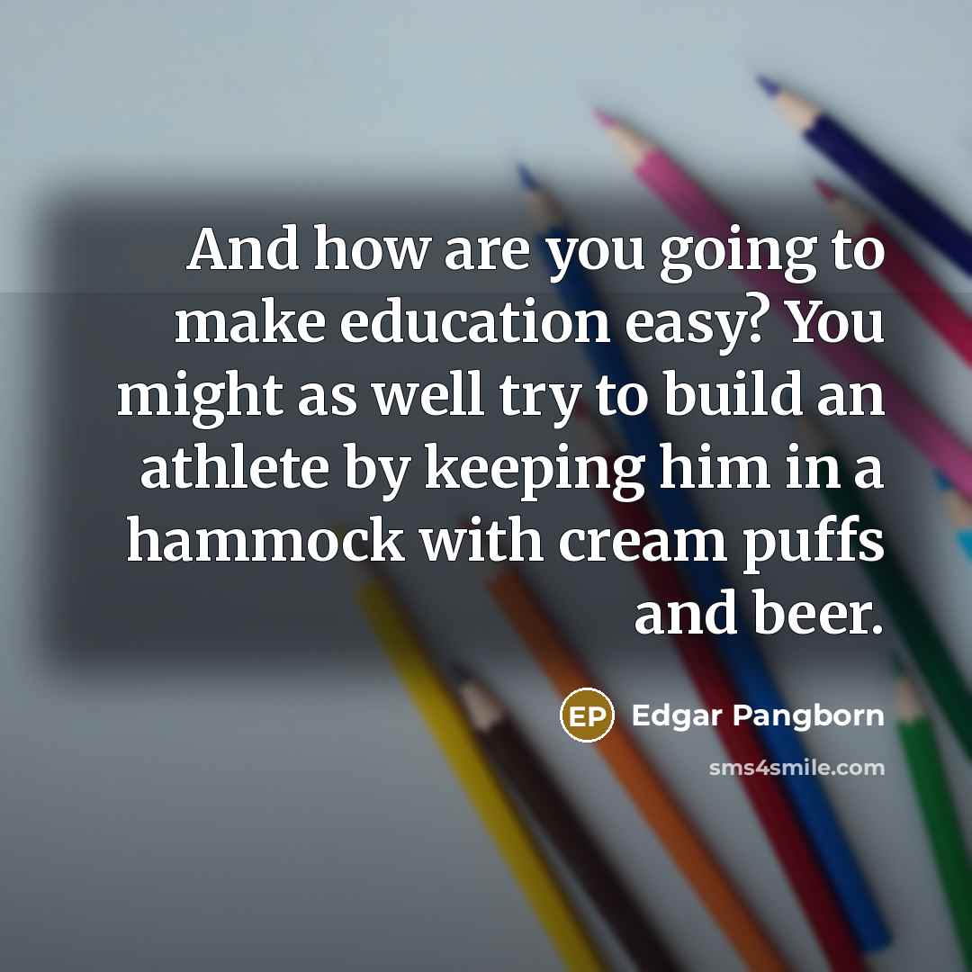 “And how are you going to make education easy? You…” quote by Edgar Pangborn