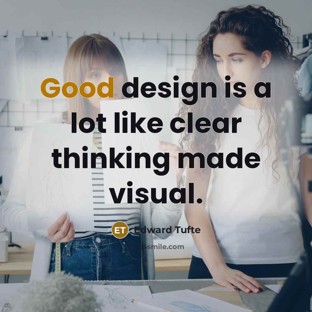 “Good design is a lot like clear thinking made visual.…” quote by Edward Tufte