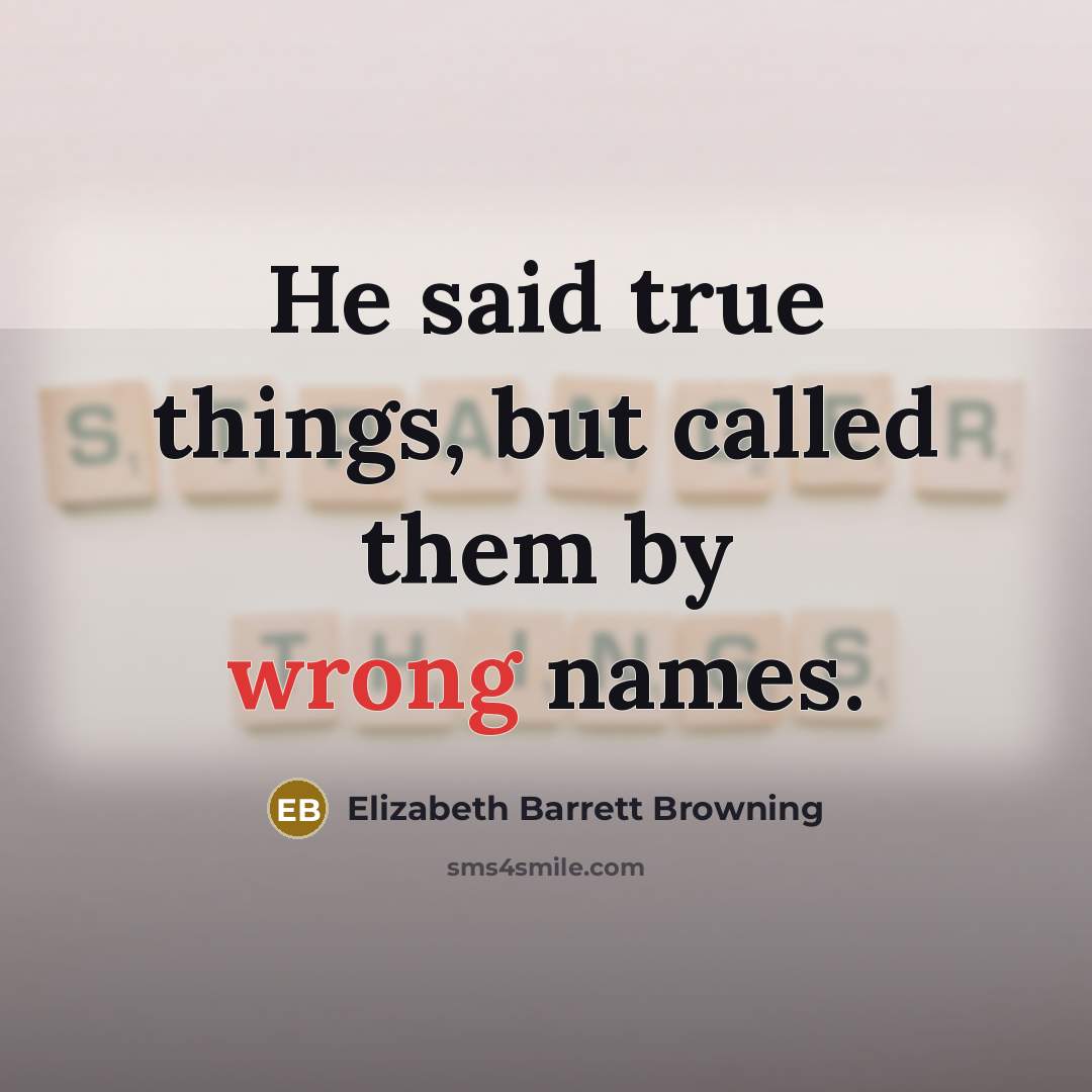 “He said true things, but called them by wrong names.…” quote by Elizabeth Barrett Browning