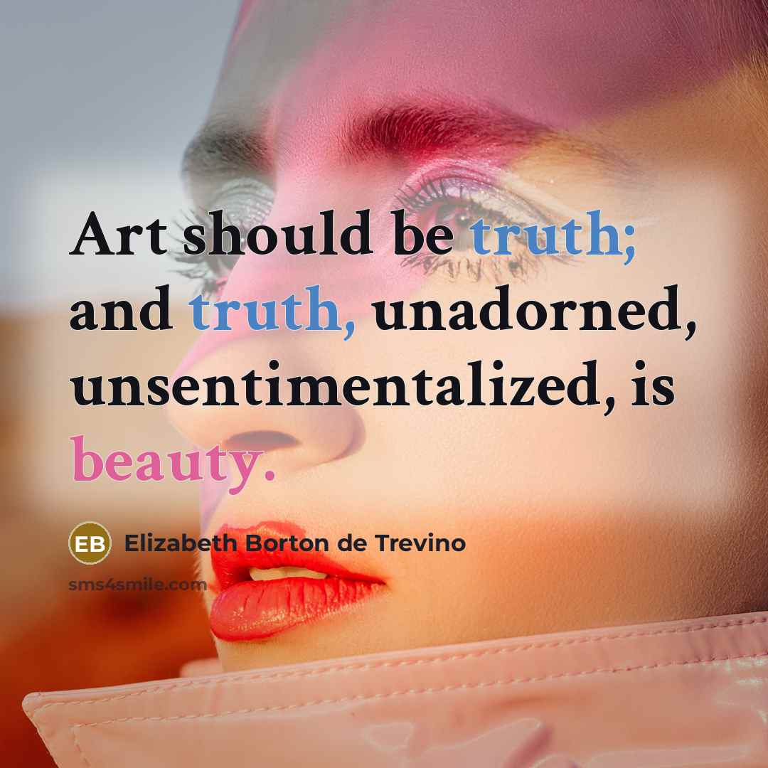 “Art should be truth; and truth, unadorned, unsentimentalized, is beauty.…” quote by Elizabeth Borton de Trevino