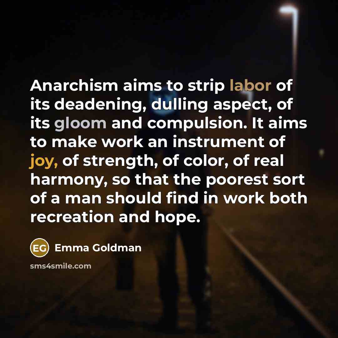 “Anarchism aims to strip labor of its deadening, dulling aspect,…” quote by Emma Goldman