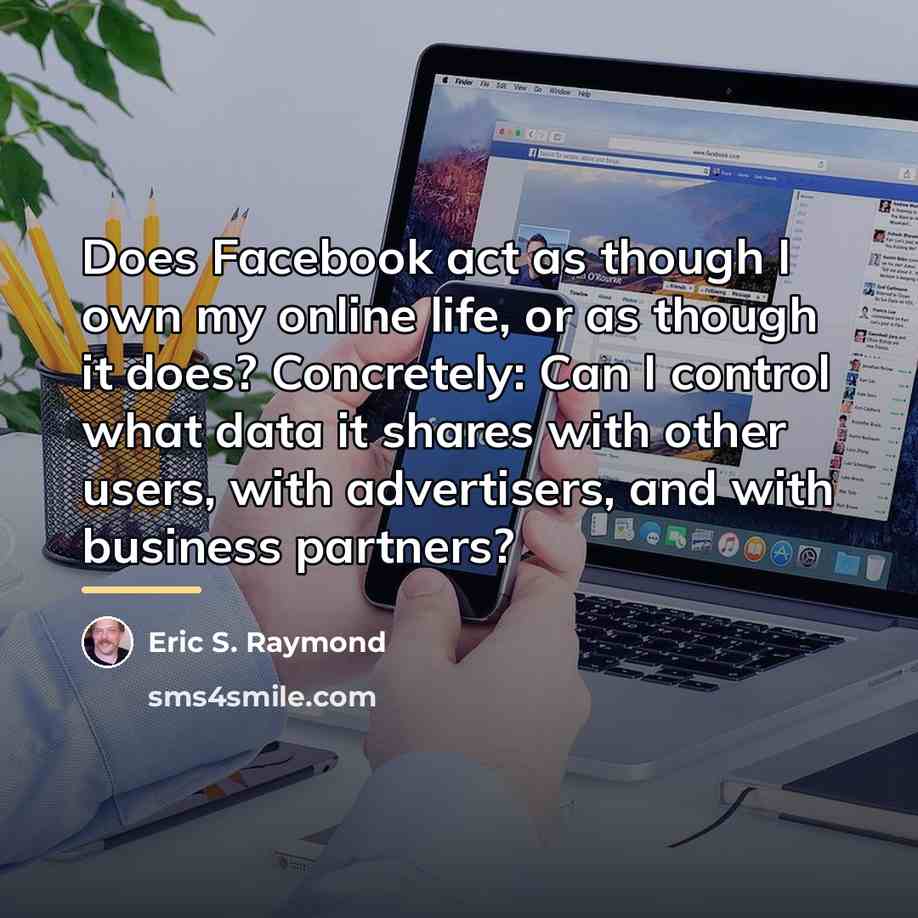 “Does Facebook act as though I own my online life,…” quote by Eric S. Raymond