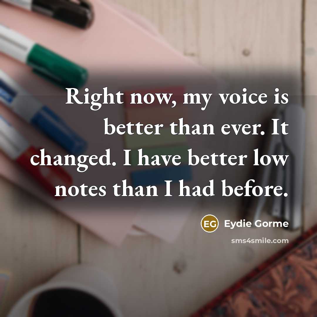 “Right now, my voice is better than ever. It changed.…” quote by Eydie Gorme