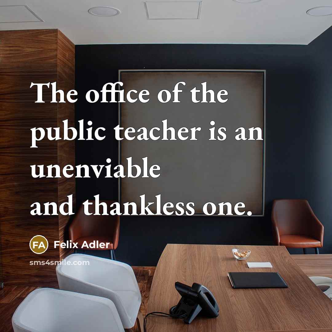 “The office of the public teacher is an unenviable and thankless one.” quote by Felix Adler