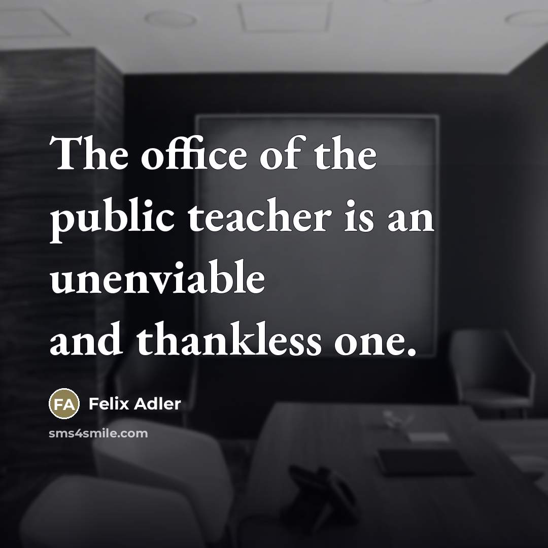 “The office of the public teacher is an unenviable and…” quote by Felix Adler