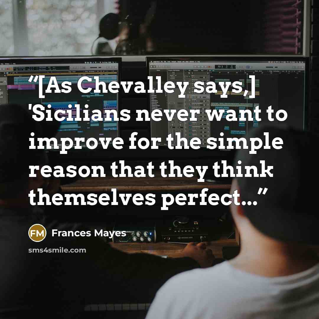 “[As Chevalley says,] 'Sicilians never want to improve for the simple reason that they think themselves perfect...” quote by Frances Mayes