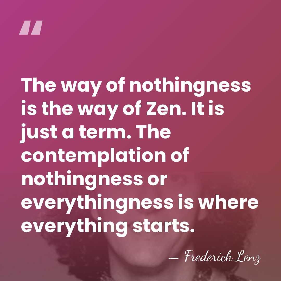 The way of nothingness is the way of Zen. It is just&hellip; - Frederick Lenz