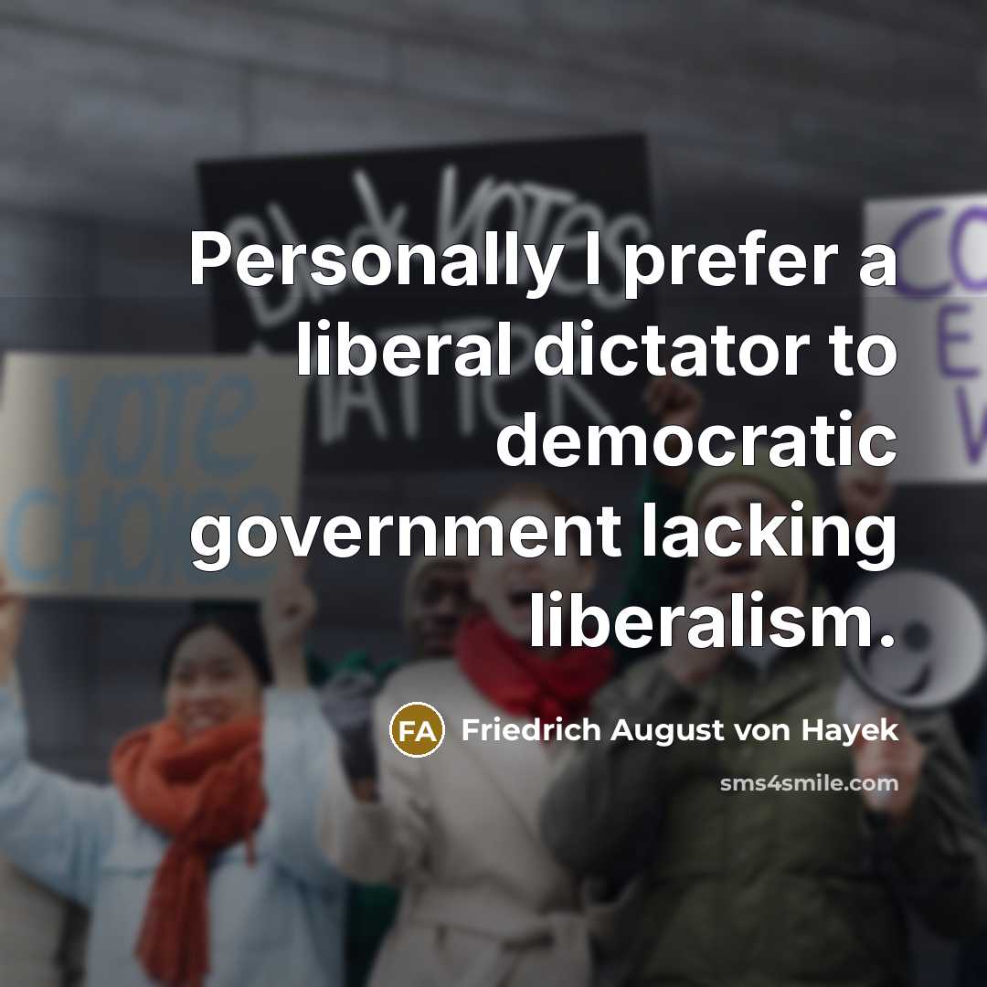 “Personally I prefer a liberal dictator to democratic government lacking…” quote by Friedrich August von Hayek