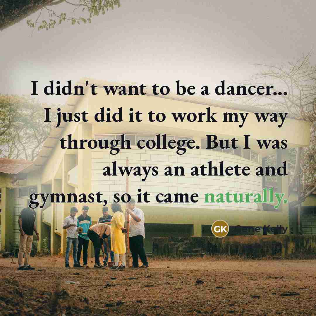 “I didn't want to be a dancer... I just did…” quote by Gene Kelly