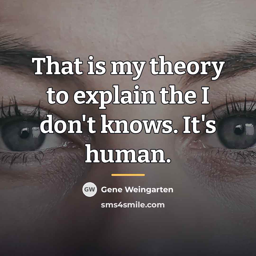 “That is my theory to explain the I don't knows.…” quote by Gene Weingarten