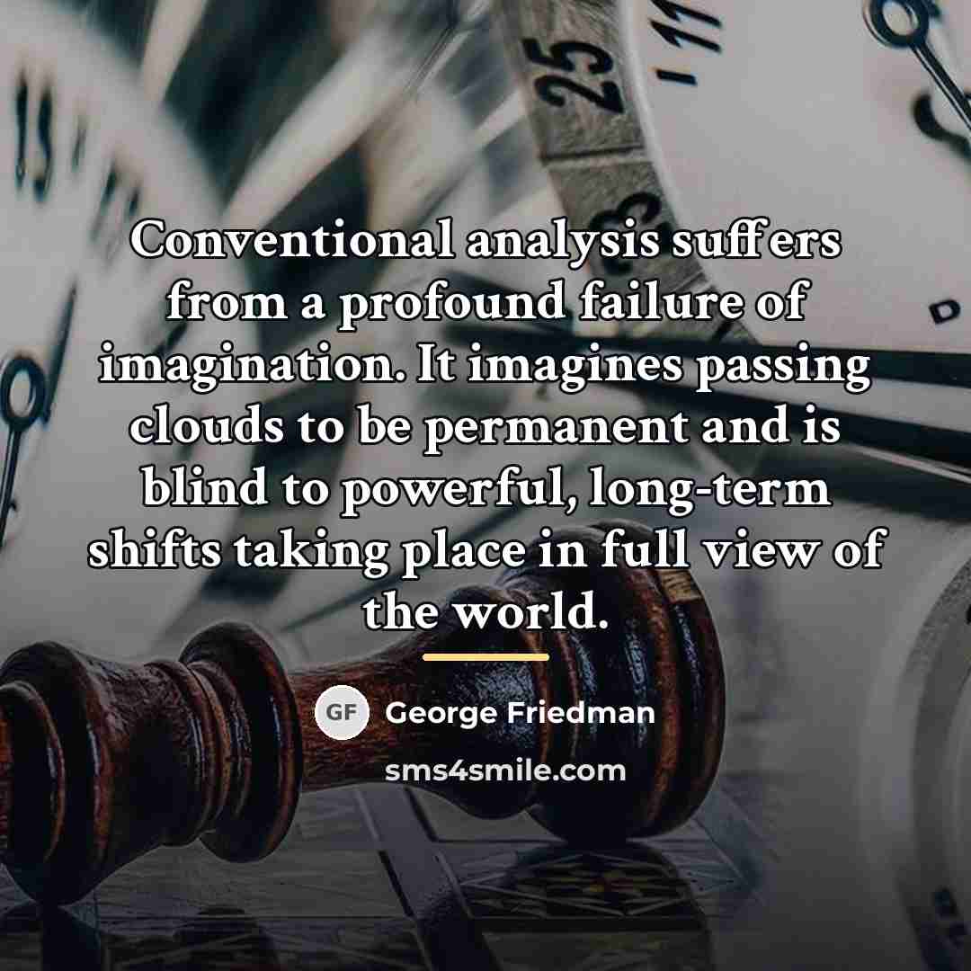 “Conventional analysis suffers from a profound failure of imagination. It…” quote by George Friedman