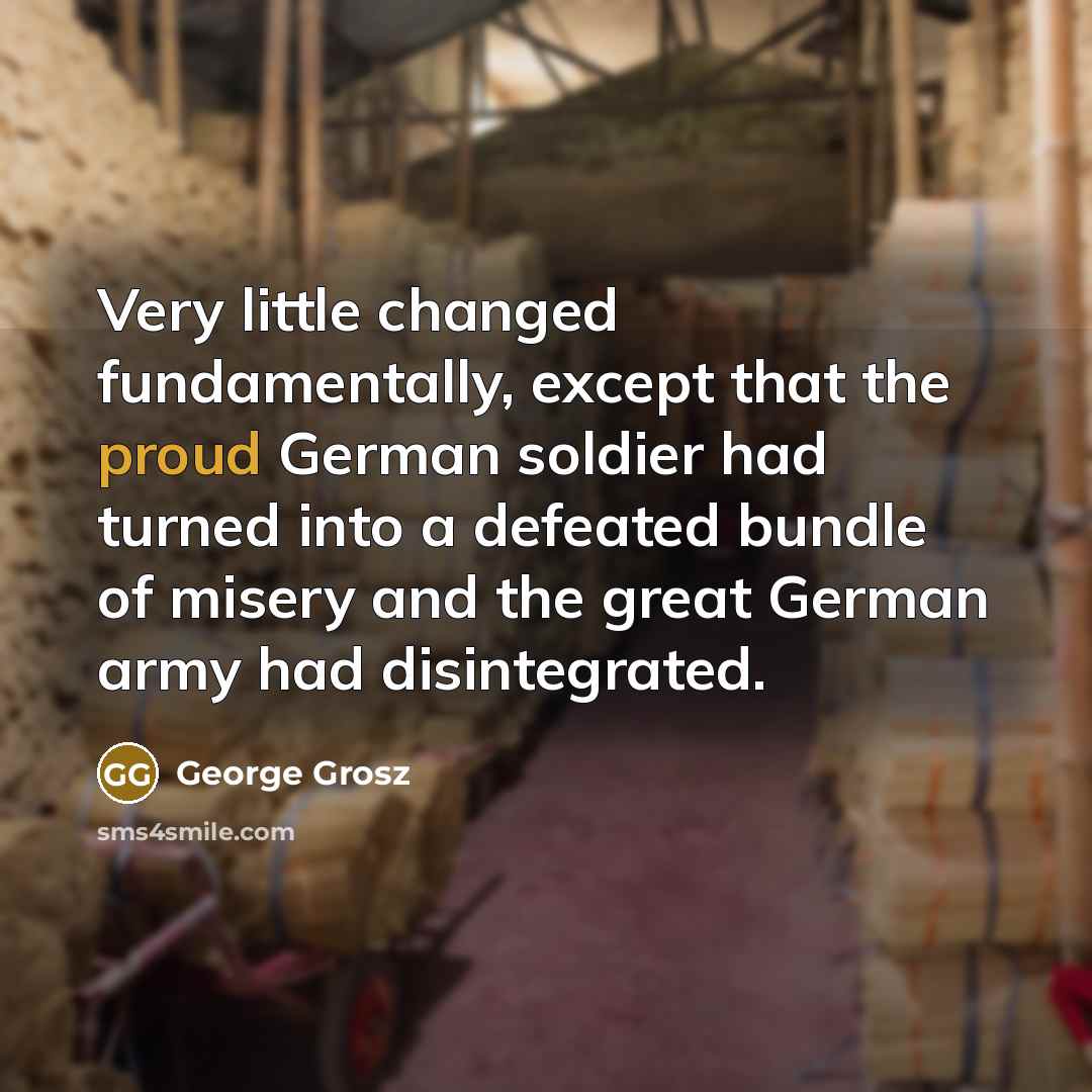 “Very little changed fundamentally, except that the proud German soldier…” quote by George Grosz