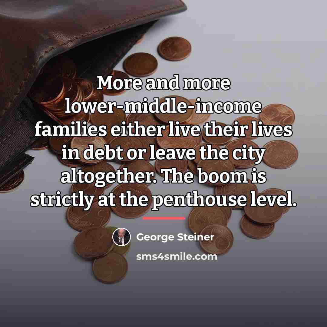 “More and more lower-middle-income families either live their lives in…” quote by George Steiner
