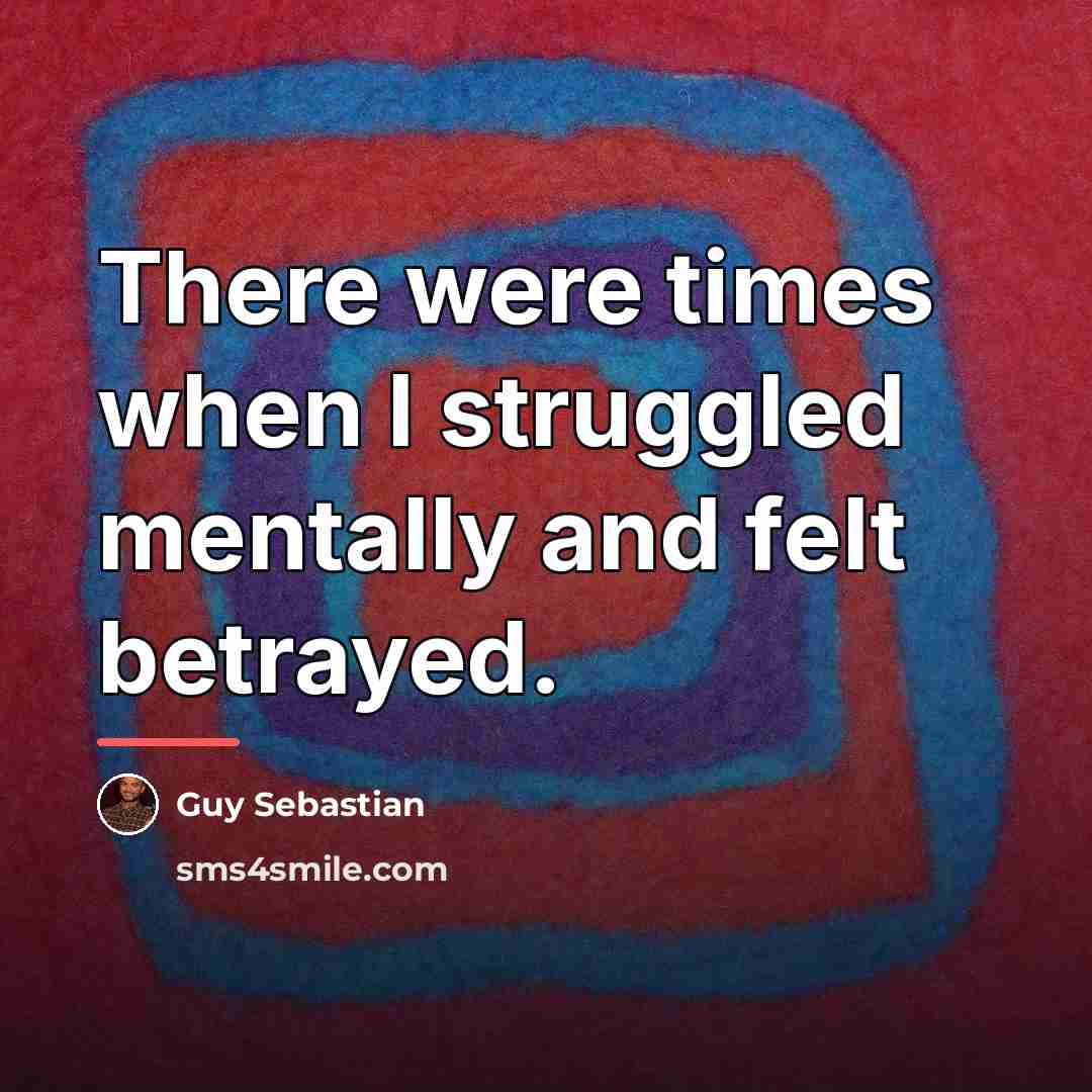 “There were times when I struggled mentally and felt betrayed.…” quote by Guy Sebastian