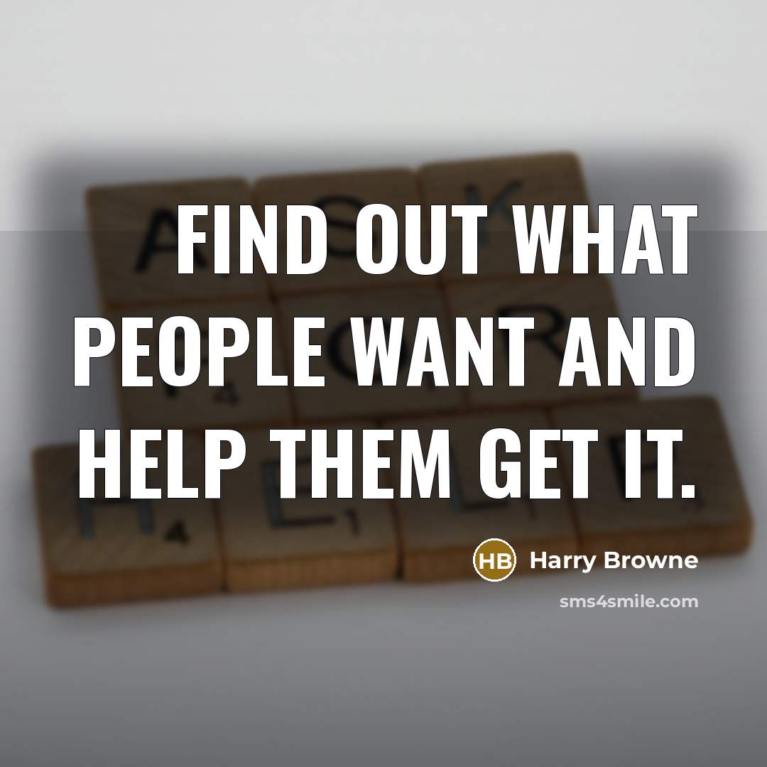 “Find out what people want and help them get it.” quote by Harry Browne