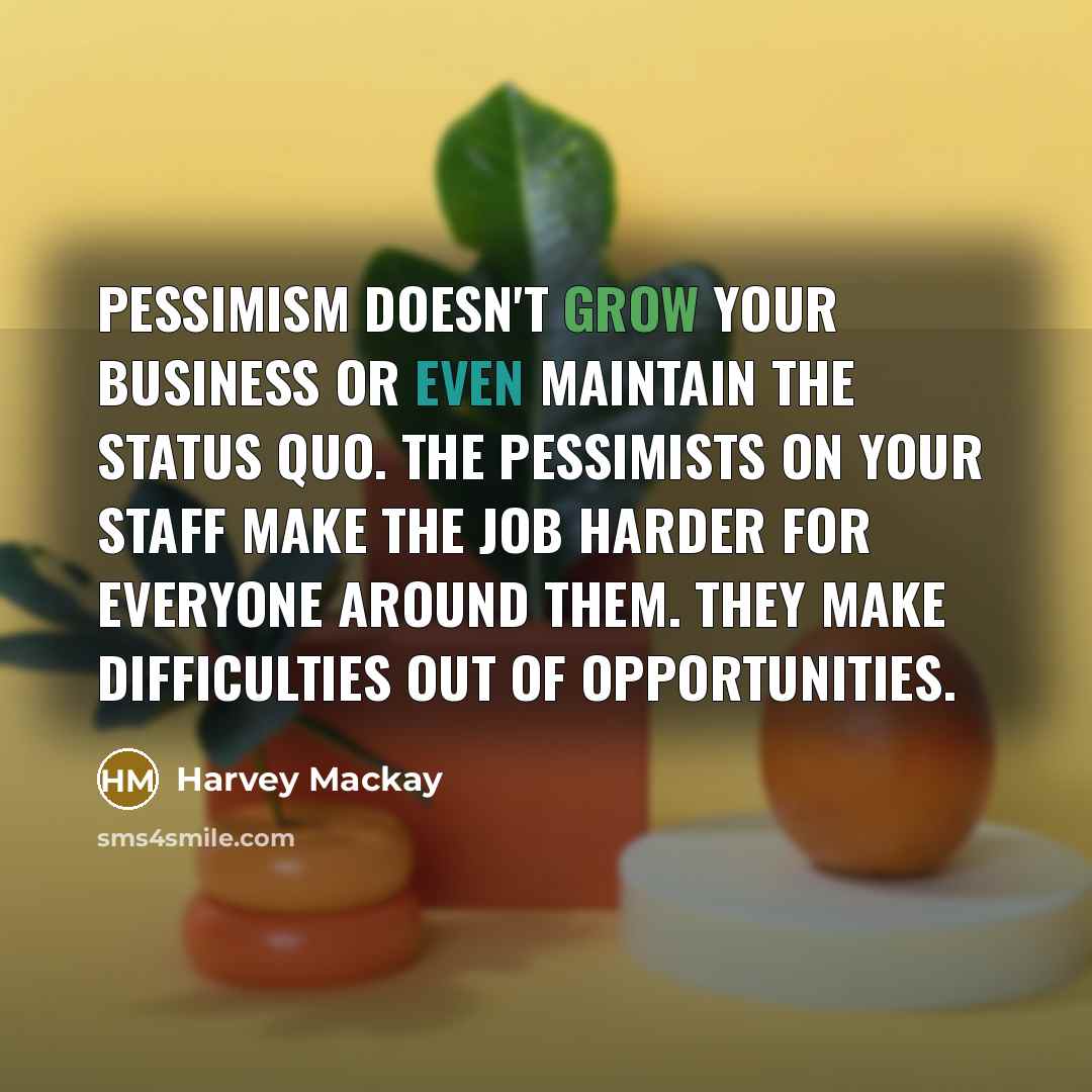 “Pessimism doesn't grow your business or even maintain the status…” quote by Harvey Mackay
